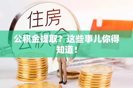 溪湖公积金提取？这些事儿你得知道！