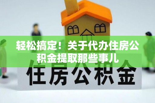 溪湖轻松搞定！关于代办住房公积金提取那些事儿