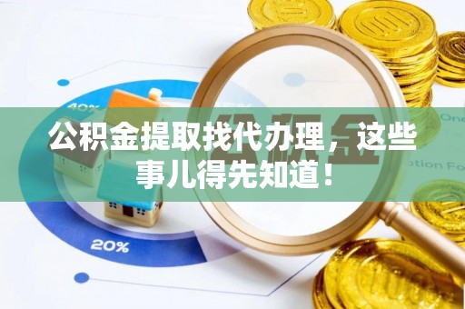 溪湖公积金提取找代办理，这些事儿得先知道！