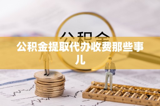 溪湖公积金提取代办收费那些事儿