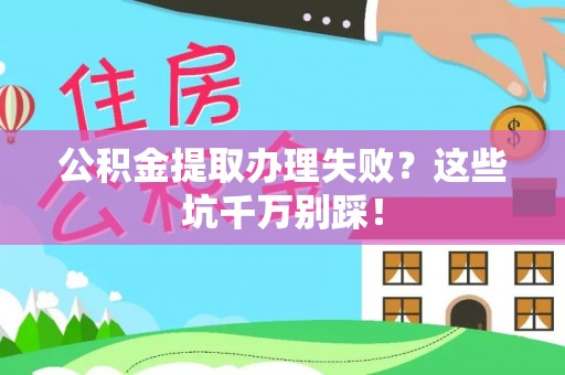 溪湖公积金提取办理失败？这些坑千万别踩！
