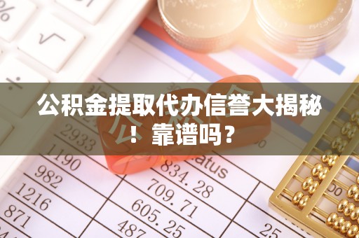 溪湖公积金提取代办信誉大揭秘！靠谱吗？