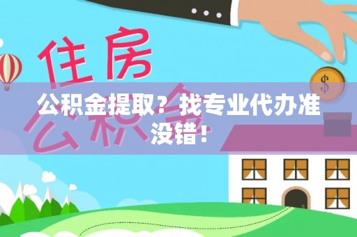 溪湖公积金提取？找专业代办准没错！