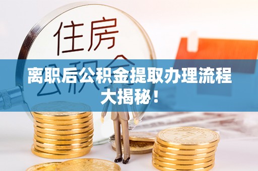 溪湖离职后公积金提取办理流程大揭秘！