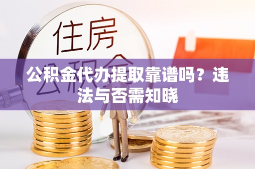 溪湖公积金代办提取靠谱吗？违法与否需知晓