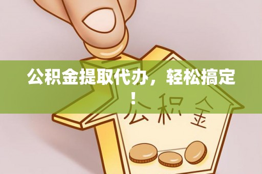 溪湖公积金提取代办，轻松搞定！