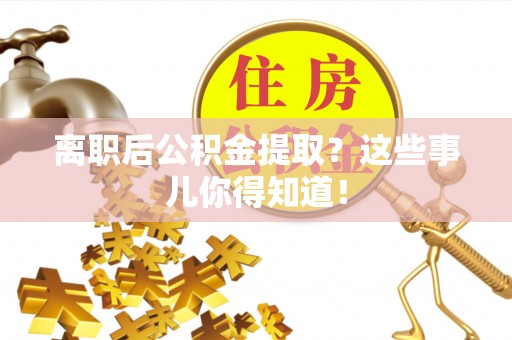 溪湖离职后公积金提取？这些事儿你得知道！