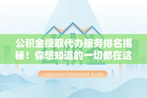 溪湖公积金提取代办服务排名揭秘！你想知道的一切都在这