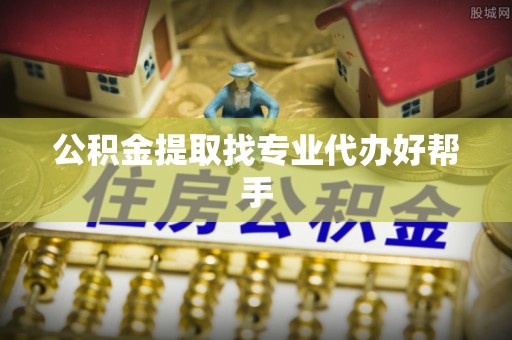 溪湖公积金提取找专业代办好帮手