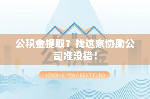 溪湖公积金提取？找这家协助公司准没错！