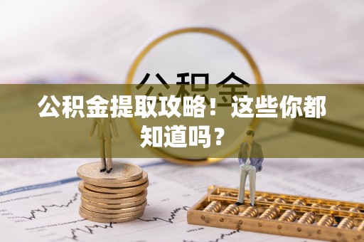 溪湖公积金提取攻略！这些你都知道吗？