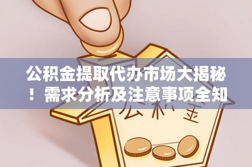 溪湖公积金提取代办市场大揭秘！需求分析及注意事项全知道