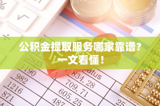 溪湖公积金提取服务哪家靠谱？一文看懂！