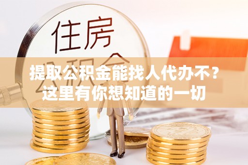 溪湖提取公积金能找人代办不？这里有你想知道的一切