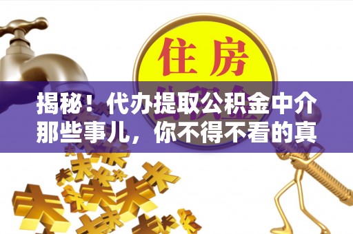 溪湖揭秘！代办提取公积金中介那些事儿，你不得不看的真相