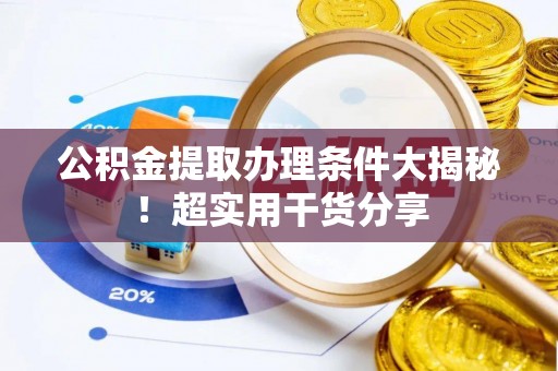 溪湖公积金提取办理条件大揭秘！超实用干货分享