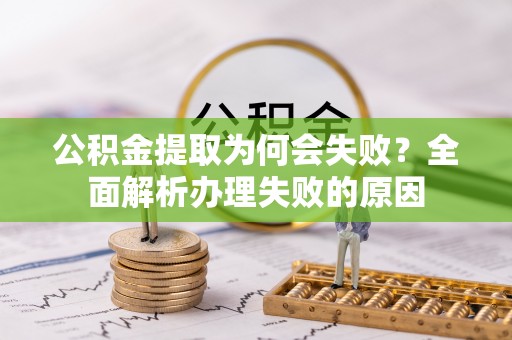 溪湖公积金提取为何会失败？全面解析办理失败的原因