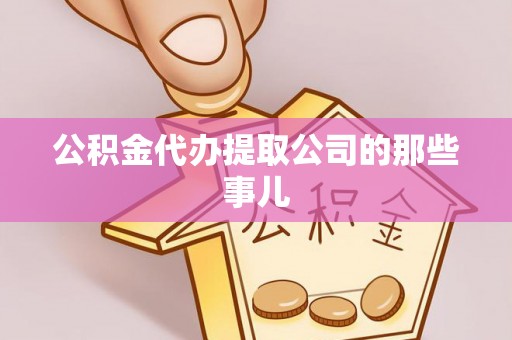 溪湖公积金代办提取公司的那些事儿