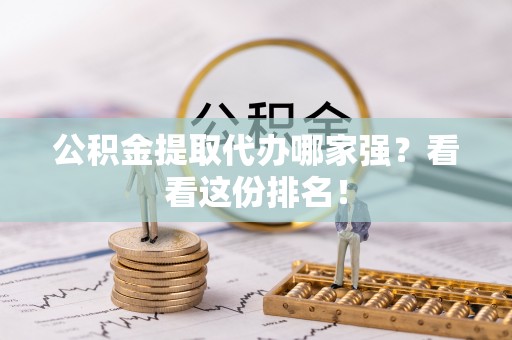 溪湖公积金提取代办哪家强？看看这份排名！