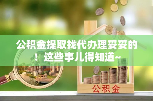 溪湖公积金提取找代办理妥妥的！这些事儿得知道~