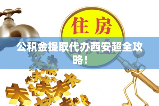 溪湖公积金提取代办西安超全攻略！
