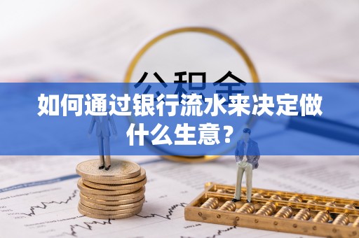 溪湖如何通过银行流水来决定做什么生意？