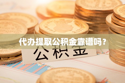 溪湖代办提取公积金靠谱吗？