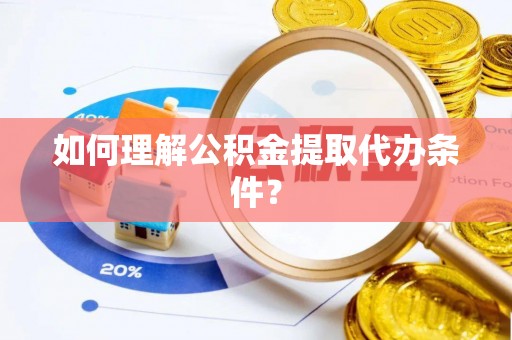 溪湖如何理解公积金提取代办条件？