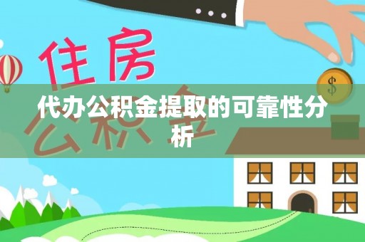 溪湖代办公积金提取的可靠性分析