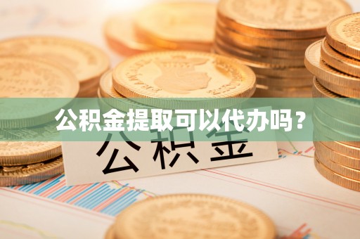 溪湖公积金提取可以代办吗？