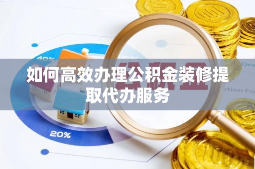 溪湖如何高效办理公积金装修提取代办服务