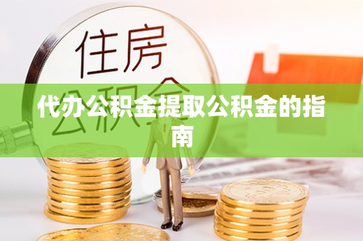溪湖代办公积金提取公积金的指南