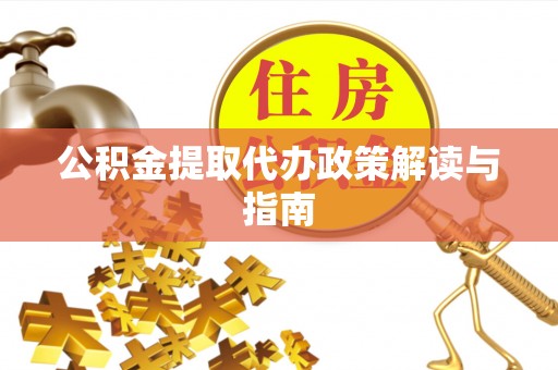 溪湖公积金提取代办政策解读与指南