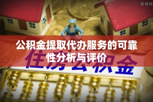 溪湖公积金提取代办服务的可靠性分析与评价