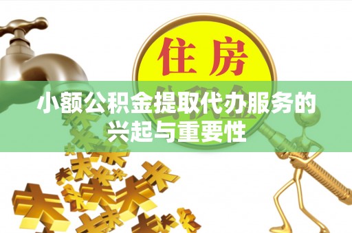 溪湖小额公积金提取代办服务的兴起与重要性