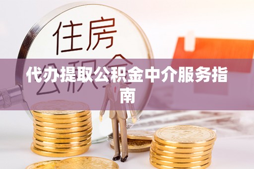 溪湖代办提取公积金中介服务指南