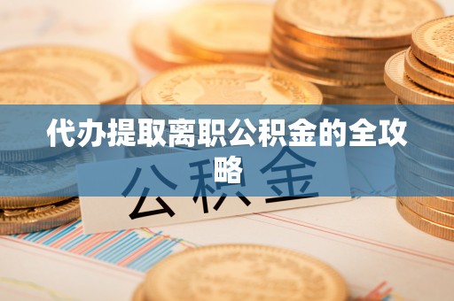 溪湖代办提取离职公积金的全攻略