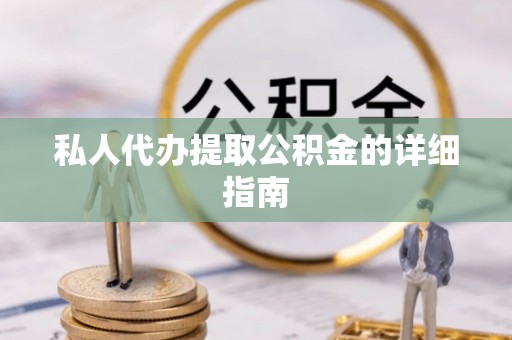 溪湖私人代办提取公积金的详细指南