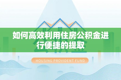 溪湖如何高效利用住房公积金进行便捷的提取