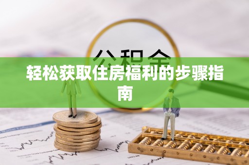 溪湖轻松获取住房福利的步骤指南