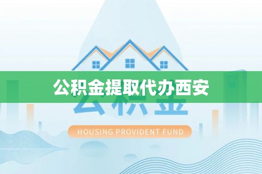 溪湖公积金提取代办西安