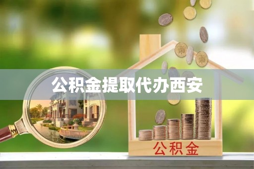 溪湖公积金提取代办西安