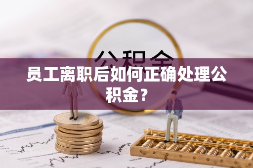 溪湖员工离职后如何正确处理公积金？