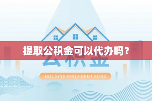溪湖提取公积金可以代办吗？
