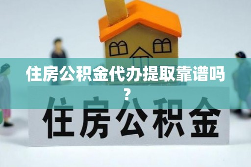 溪湖住房公积金代办提取靠谱吗？
