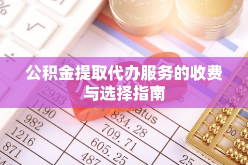 溪湖公积金提取代办服务的收费与选择指南