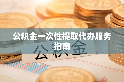 溪湖公积金一次性提取代办服务指南