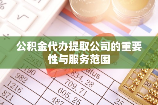 溪湖公积金代办提取公司的重要性与服务范围