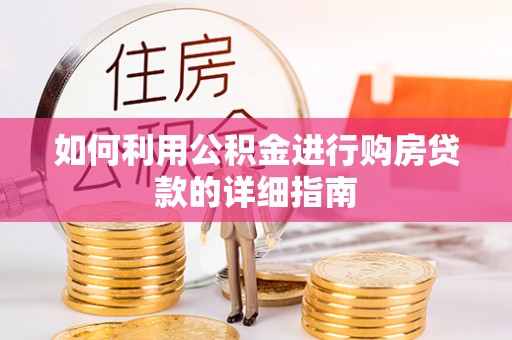 溪湖如何利用公积金进行购房贷款的详细指南