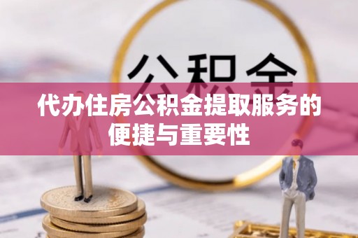 溪湖代办住房公积金提取服务的便捷与重要性